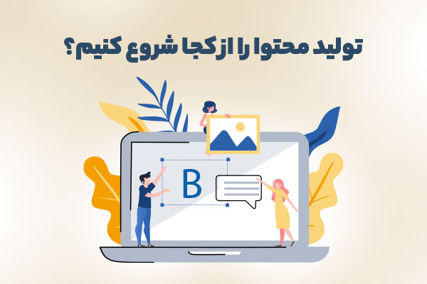 تولید محتوا را از کجا شروع کنیم؟