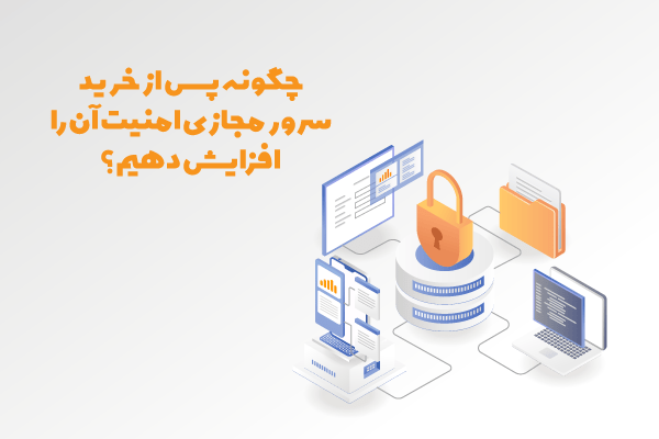 چگونه پس از خرید سرور مجازی امنیت آن را افزایش دهیم؟