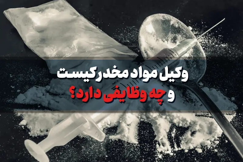 وکیل مواد مخدر کیست و چه وظایفی دارد؟