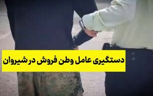 دستگیری یک وطن‌فروش در شیروان